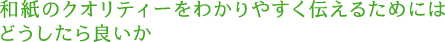 和紙のクオリティーをわかりやすく伝えるためにはどうしたら良いか